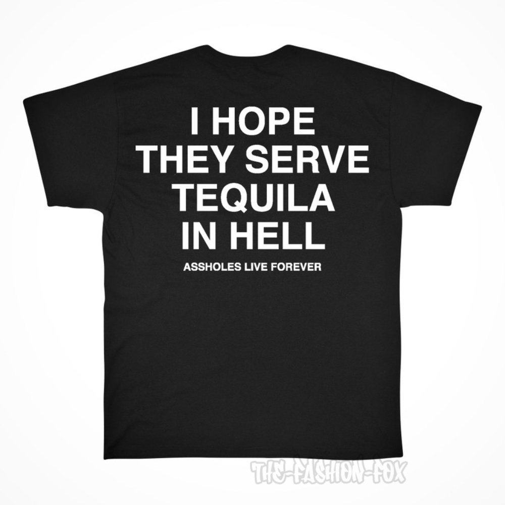 Assholes Live Forever I HOPE THEY SERVE TEQUILA IN HELL Black T-Shirt XL Unisex